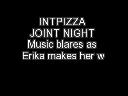 INTPIZZA JOINT NIGHT Music blares as Erika makes her w