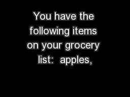 You have the following items on your grocery list:  apples,