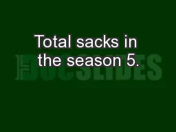 Total sacks in the season 5.