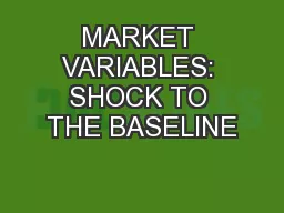 MARKET VARIABLES: SHOCK TO THE BASELINE