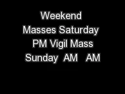 Weekend Masses Saturday  PM Vigil Mass Sunday  AM   AM