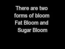There are two forms of bloom Fat Bloom and Sugar Bloom