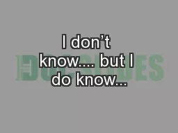 I don’t know.... but I do know...