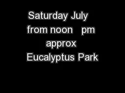 Saturday July   from noon   pm approx Eucalyptus Park