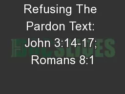 Refusing The Pardon Text: John 3:14-17; Romans 8:1