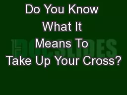 Do You Know What It Means To Take Up Your Cross?