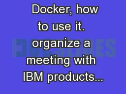   Docker, how to use it. organize a meeting with IBM products...