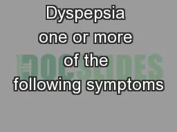 Dyspepsia one or more of the following symptoms
