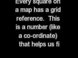 Every square on a map has a grid reference.  This is a number (like a co-ordinate) that helps us fi