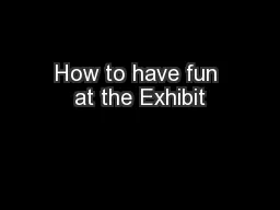 How to have fun at the Exhibit