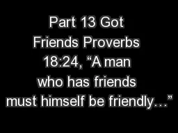 Part 13 Got Friends Proverbs 18:24, “A man who has friends must himself be friendly…”