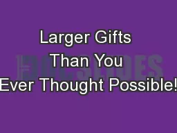 Larger Gifts Than You Ever Thought Possible!
