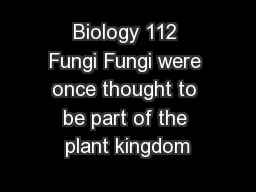 Biology 112 Fungi Fungi were once thought to be part of the plant kingdom