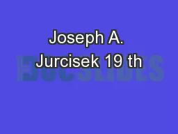 Joseph A. Jurcisek 19 th