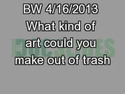 BW 4/16/2013 What kind of art could you make out of trash