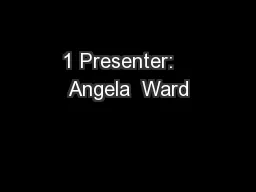 1 Presenter:   Angela  Ward