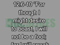 2 Corinthians 12:6-10 “For though I might desire to boast, I will not be a fool; for