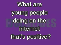 What are young people doing on the internet that’s positive?