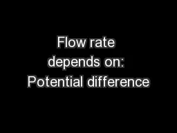 Flow rate depends on: Potential difference
