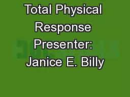 Total Physical Response Presenter: Janice E. Billy