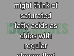 17.2  Fatty Acids We might think of saturated fatty acids as chips with regular shapes