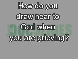 How do you draw near to God when you are grieving?