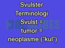 Svulster Terminologi Svulst = tumor = neoplasme (”kul”)