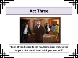 Act Three “Each  of you helped to kill her. Remember that. Never forget it.
