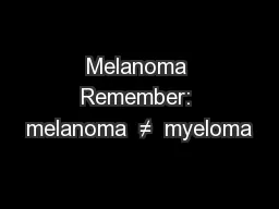 Melanoma Remember: melanoma  ≠  myeloma