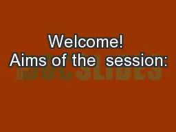Welcome! Aims of the  session: