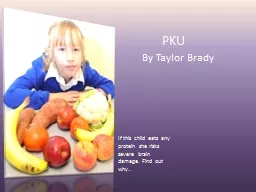 PKU  By Taylor Brady If this child eats any protein she risks severe  brain damage. Find