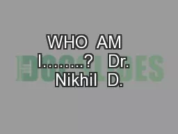 WHO  AM  I……..?   Dr.  Nikhil  D.