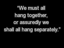 “We must all hang together, or assuredly we shall all hang separately.”