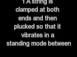 1 A string is clamped at both ends and then plucked so that it vibrates in a standing