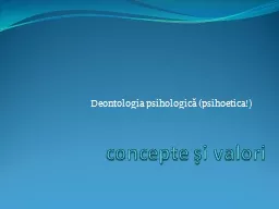 c oncepte   şi valori  Deontologia psihologică (psihoetica!)