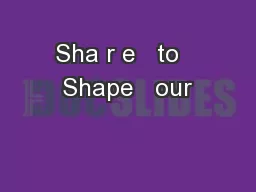 Sha r e   to   Shape   our