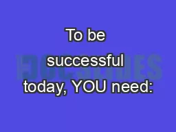 To be successful today, YOU need: