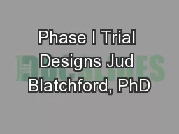 Phase I Trial Designs Jud Blatchford, PhD