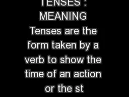 TENSES TENSES : MEANING Tenses are the form taken by a verb to show the time of an action