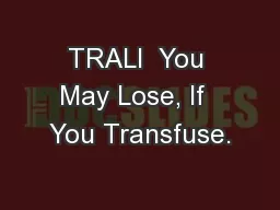 TRALI  You May Lose, If  You Transfuse.