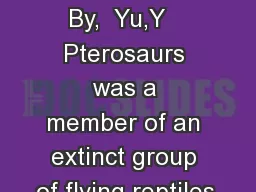 Pterosaurs By,  Yu,Y   Pterosaurs was a member of an extinct group of flying reptiles.