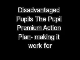 Disadvantaged Pupils The Pupil Premium Action Plan- making it work for