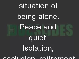 solitude the state or situation of being alone. Peace and quiet. Isolation, seclusion,