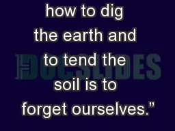 “To forget how to dig the earth and to tend the soil is to forget ourselves.”