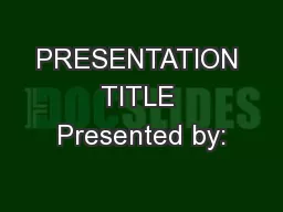 PRESENTATION TITLE Presented by: