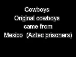 Cowboys Original cowboys  came from Mexico  (Aztec prisoners)