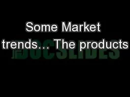 Some Market trends… The products