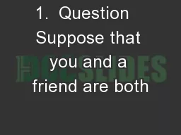 1.  Question   Suppose that you and a friend are both