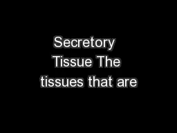 Secretory  Tissue The tissues that are