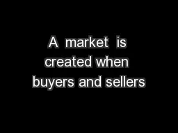 A  market  is created when buyers and sellers